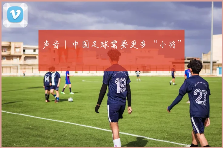 声音丨中国足球需要更多“小将”