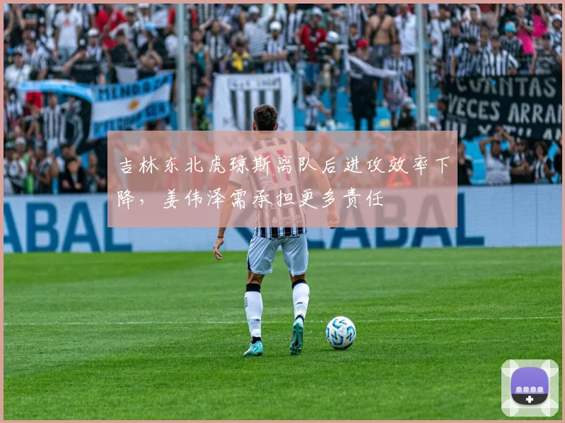 吉林东北虎琼斯离队后进攻效率下降，姜伟泽需承担更多责任