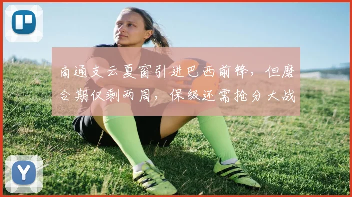 南通支云夏窗引进巴西前锋，但磨合期仅剩两周，保级还需抢分大战