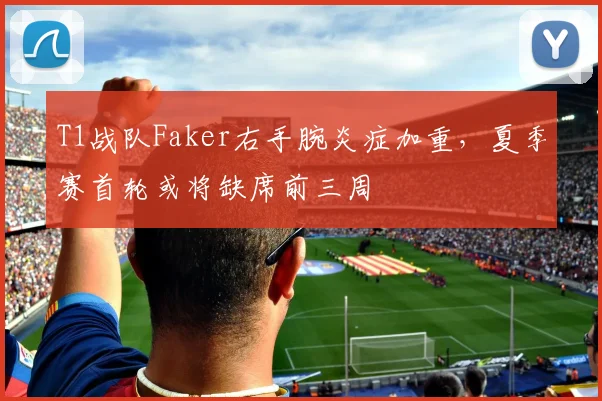 T1战队Faker右手腕炎症加重，夏季赛首轮或将缺席前三周