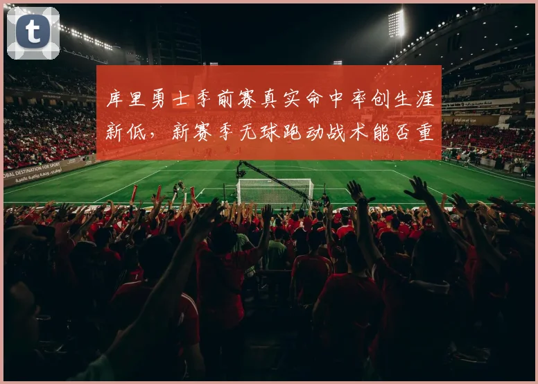 库里勇士季前赛真实命中率创生涯新低，新赛季无球跑动战术能否重返巅峰？