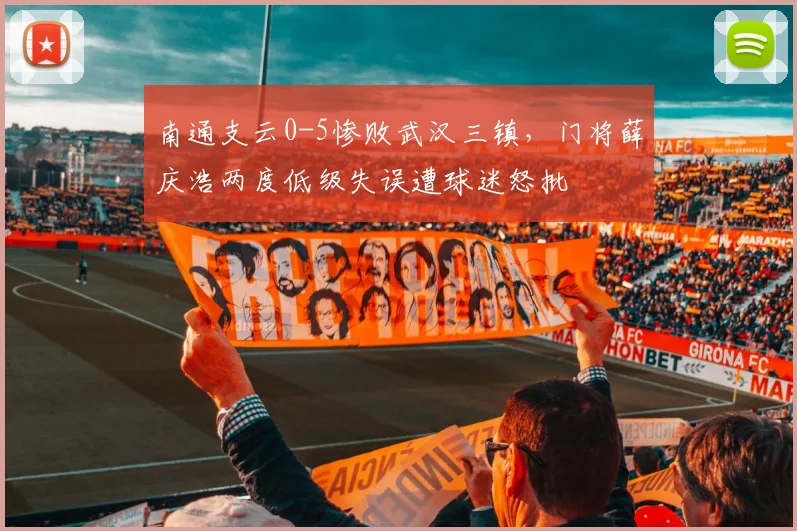 南通支云0-5惨败武汉三镇,门将薛庆浩两度低级失误遭球迷怒批
